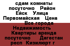 сдам комнаты посуточно › Район ­ Ейск › Улица ­ Первомайская › Цена ­ 2 000 - Все города Недвижимость » Квартиры аренда посуточно   . Дагестан респ.,Кизилюрт г.